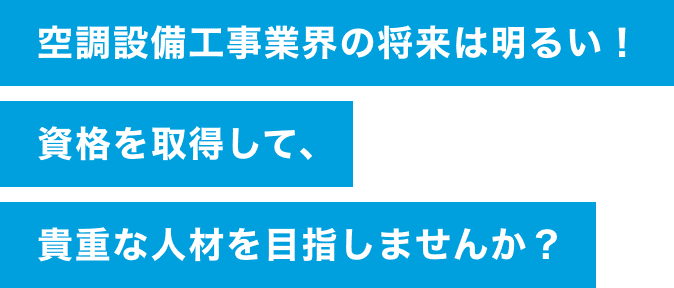 空調設備工事業界の将来は明るい！ 資格を取得して、 貴重な人材を目指しませんか？